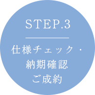 STEP3 仕様チェック・納期確認・ご成約